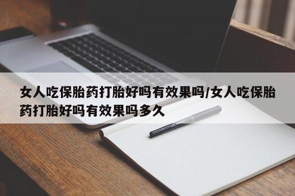 流产药联系微信女人吃保胎药打胎好吗有效果吗/女人吃保胎药打胎好吗有效果吗多久