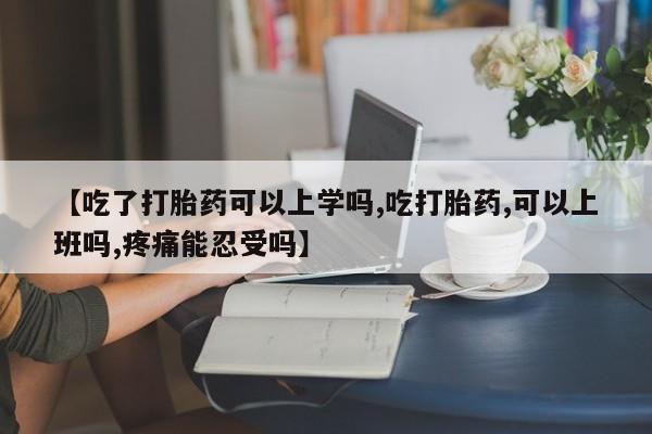 流产药联系微信【吃了打胎药可以上学吗,吃打胎药,可以上班吗,疼痛能忍受吗】