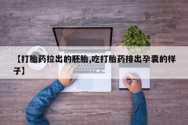 流产药联系微信【打胎药拉出的胚胎,吃打胎药排出孕囊的样子】