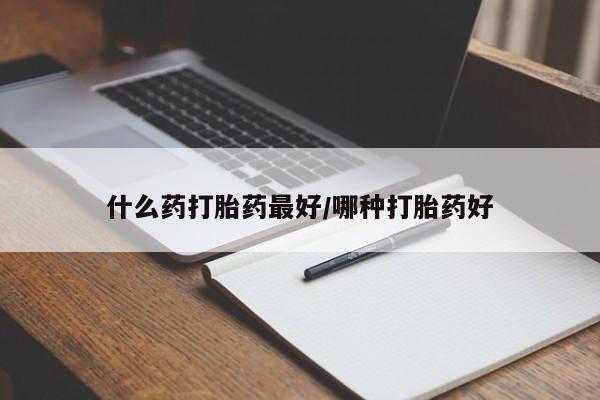 流产药联系微信什么药打胎药最好/哪种打胎药好
