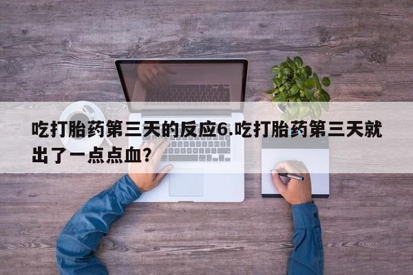 流产药联系微信吃打胎药第三天的反应6.吃打胎药第三天就出了一点点血？