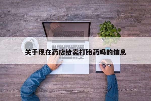流产药联系微信关于现在药店给卖打胎药吗的信息