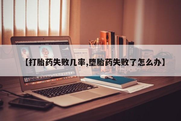 流产药联系微信【打胎药失败几率,堕胎药失败了怎么办】
