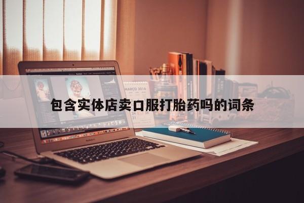 流产药联系微信包含实体店卖口服打胎药吗的词条