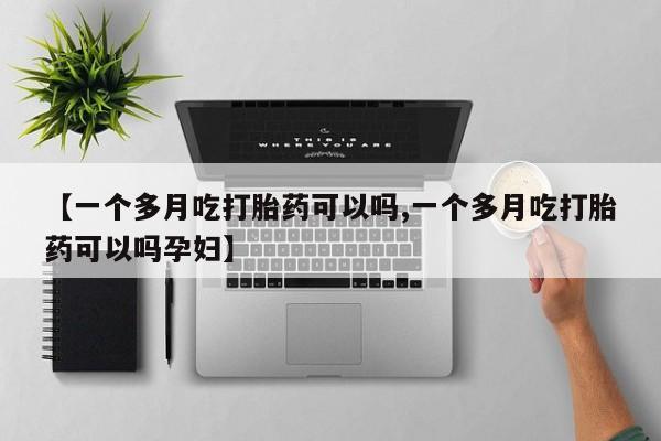 流产药联系微信【一个多月吃打胎药可以吗,一个多月吃打胎药可以吗孕妇】