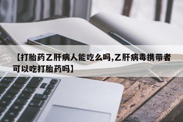 流产药联系微信【打胎药乙肝病人能吃么吗,乙肝病毒携带者可以吃打胎药吗】