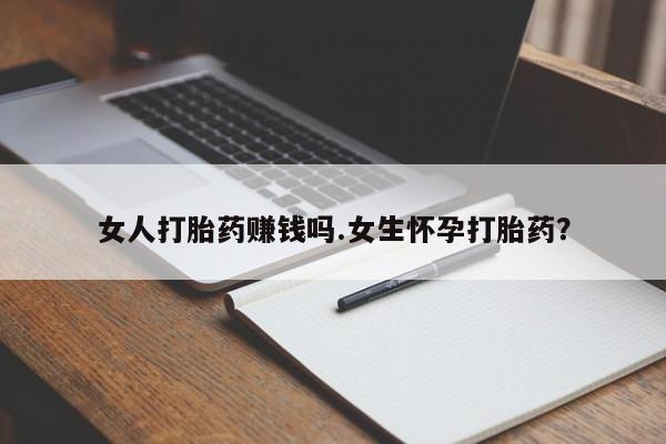 流产药联系微信女人打胎药赚钱吗.女生怀孕打胎药？