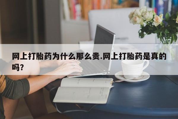 流产药联系微信网上打胎药为什么那么贵.网上打胎药是真的吗？