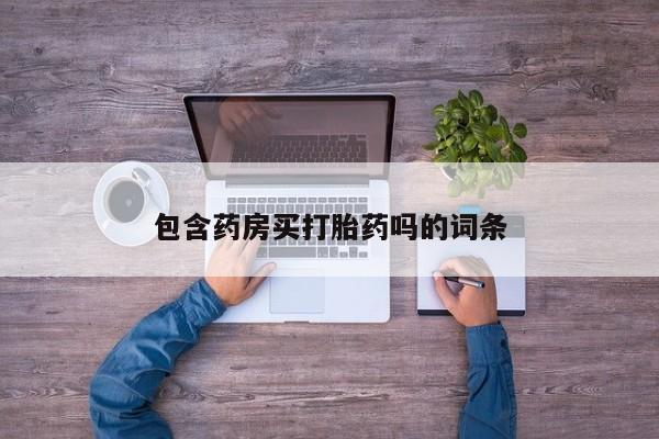流产药联系微信包含药房买打胎药吗的词条