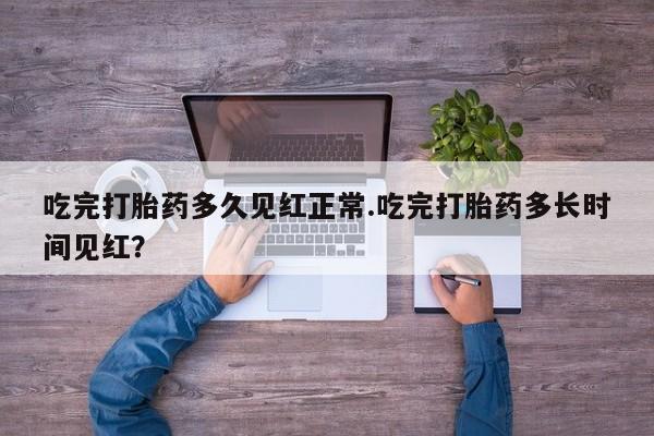 流产药联系微信吃完打胎药多久见红正常.吃完打胎药多长时间见红？