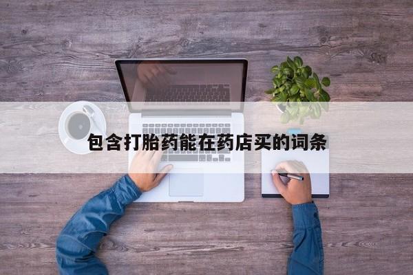 流产药联系微信包含打胎药能在药店买的词条