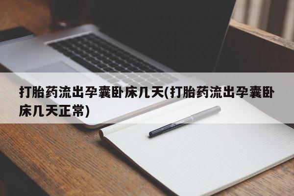 流产药联系微信打胎药流出孕囊卧床几天(打胎药流出孕囊卧床几天正常)