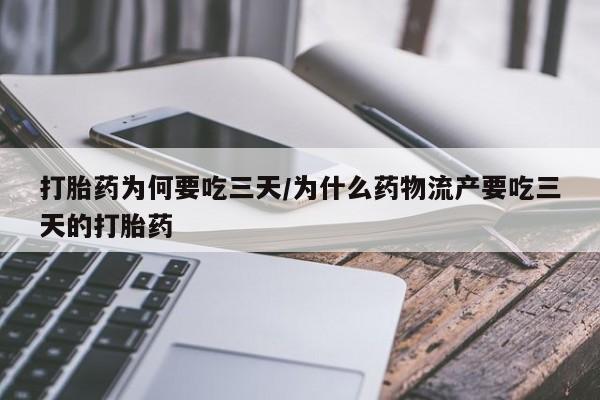 流产药联系微信打胎药为何要吃三天/为什么药物流产要吃三天的打胎药