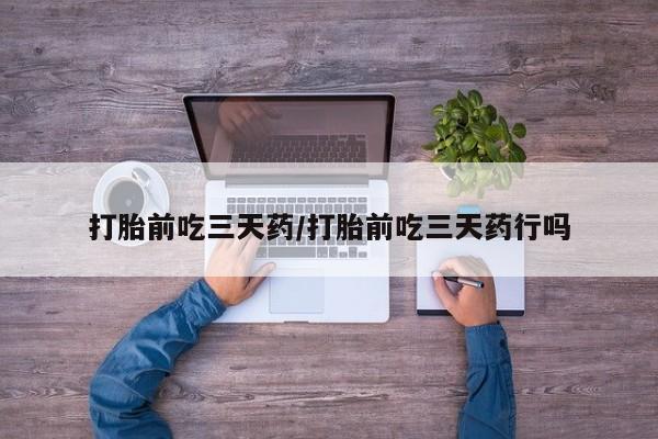 流产药联系微信打胎前吃三天药/打胎前吃三天药行吗