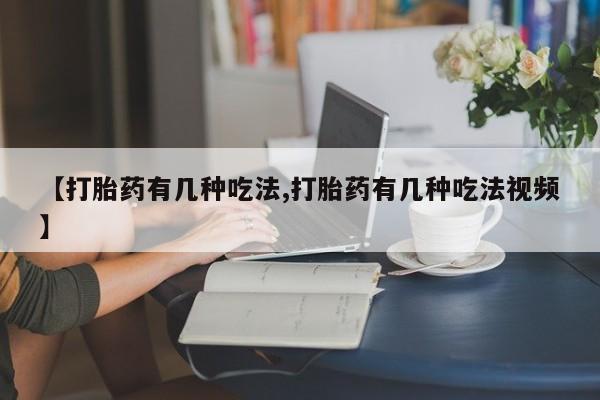 流产药联系微信【打胎药有几种吃法,打胎药有几种吃法视频】