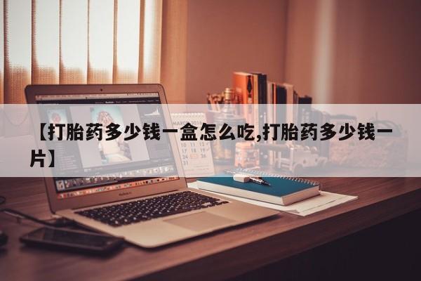 流产药联系微信【打胎药多少钱一盒怎么吃,打胎药多少钱一片】