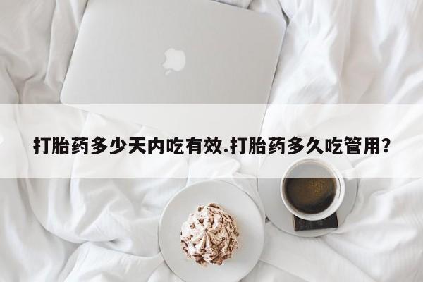 流产药联系微信打胎药多少天内吃有效.打胎药多久吃管用？