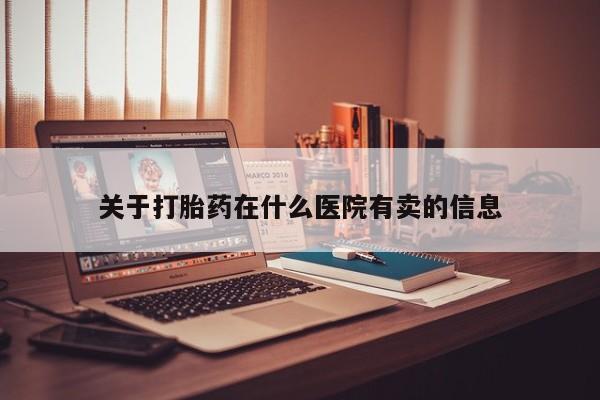 流产药联系微信关于打胎药在什么医院有卖的信息